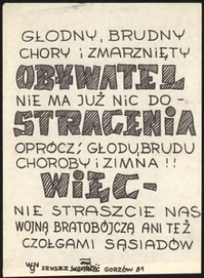 [Druk ulotny] Głodny, brudny chory i zmarznięty obywatel nie ma już nic do stracenia oprócz : głodu, brudu, choroby i zimna! Więc - nie straszcie nas wojną bratobójczą ani też czołgami sąsiadów